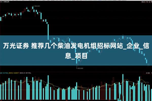 万光证券 推荐几个柴油发电机组招标网站_企业_信息_项目