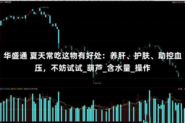 华盛通 夏天常吃这物有好处：养肝、护肤、助控血压，不妨试试_葫芦_含水量_操作
