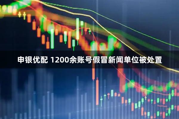 申银优配 1200余账号假冒新闻单位被处置
