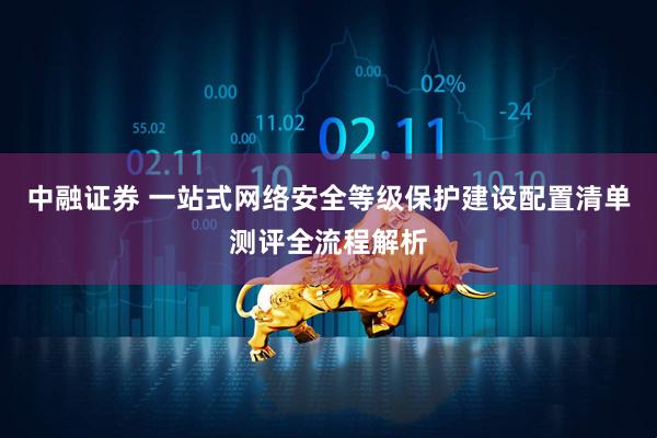 中融证券 一站式网络安全等级保护建设配置清单测评全流程解析