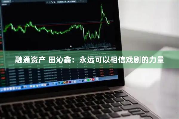 融通资产 田沁鑫：永远可以相信戏剧的力量