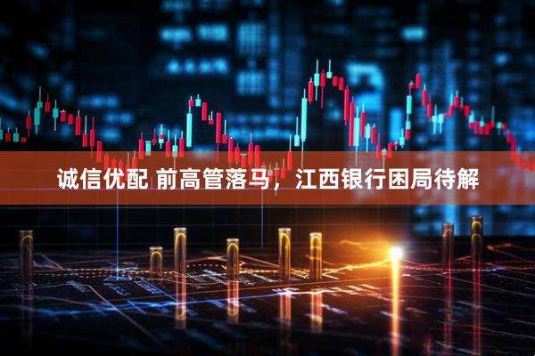诚信优配 前高管落马，江西银行困局待解