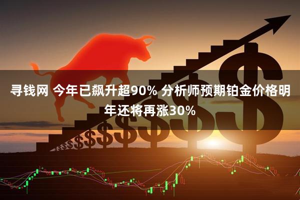 寻钱网 今年已飙升超90% 分析师预期铂金价格明年还将再涨30%