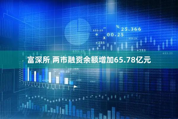 富深所 两市融资余额增加65.78亿元
